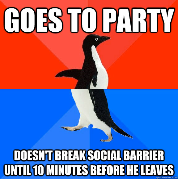 goes to party doesn't break social barrier until 10 minutes before he leaves  Socially Awesome Awkward Penguin