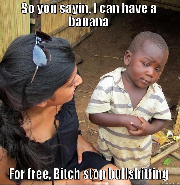 SO YOU SAYIN, I CAN HAVE A BANANA FOR FREE, BITCH STOP BULLSHITTING Skeptical Third World Kid