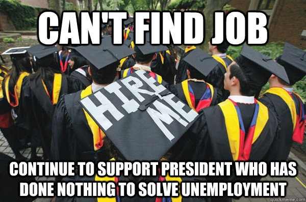 Can't find job continue to support President who has done nothing to solve unemployment - Can't find job continue to support President who has done nothing to solve unemployment  unemployedimgurians