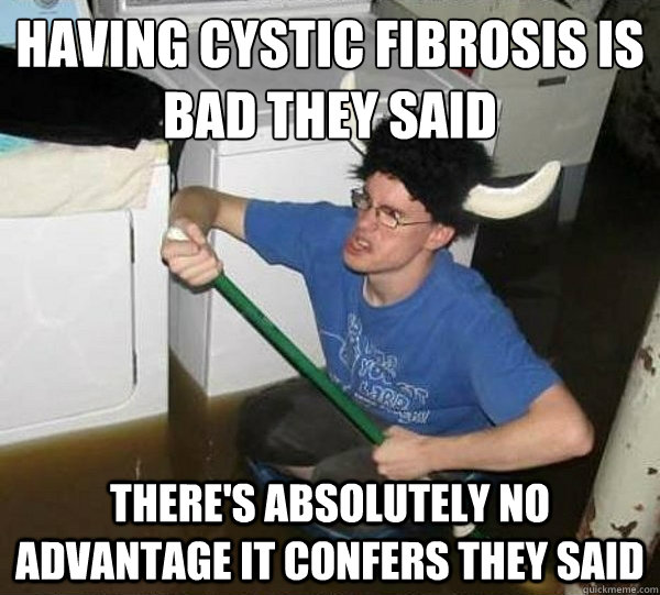 Having cystic fibrosis is bad they said there's absolutely no advantage it confers they said  - Having cystic fibrosis is bad they said there's absolutely no advantage it confers they said   they said2