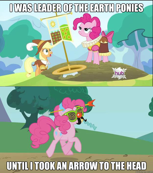 I was leader of the earth ponies until i took an arrow to the head - I was leader of the earth ponies until i took an arrow to the head  Arrow to the head 01