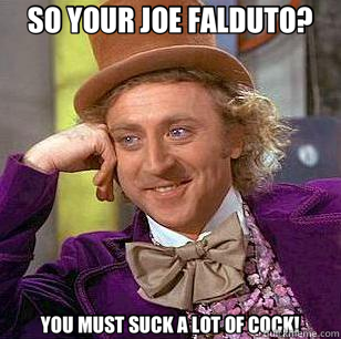SO YOUR JOE FALDUTO? YOU MUST SUCK A LOT OF COCK!  Condescending Wonka