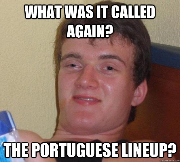 What was it called again? The Portuguese lineup? - What was it called again? The Portuguese lineup?  10 Guy