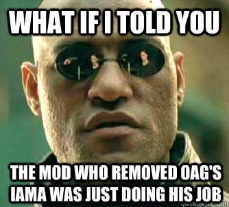 What if I told you the mod who removed oag's iama was just doing his job  What if I told you