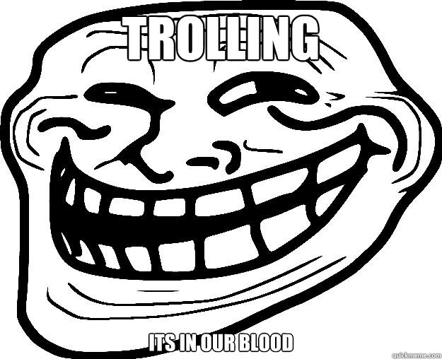TROLLING ITS IN OUR BLOOD  Trollface