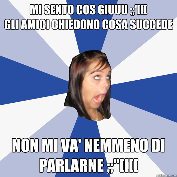 mi sento così giuuu ;;'[[[
gli amici chiedono cosa succede non mi va' nemmeno di parlarne ;;''[[[[  Annoying Facebook Girl