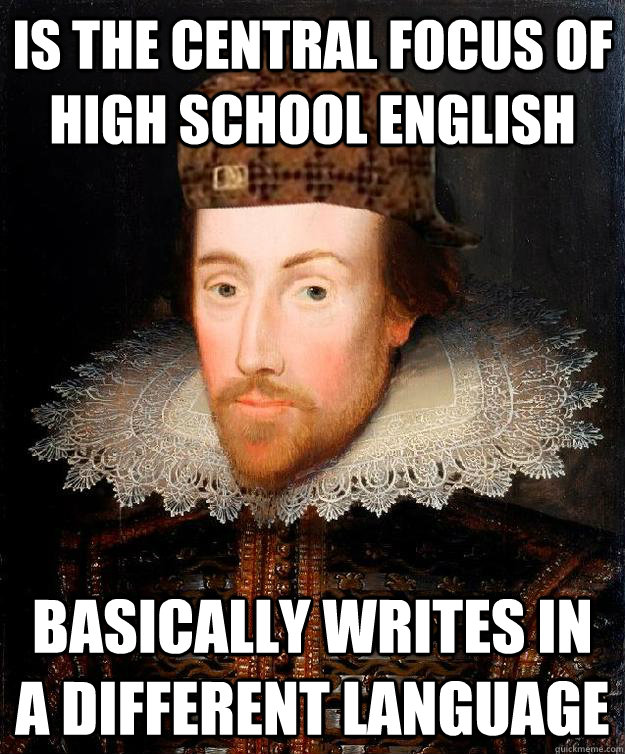 Is the central focus of high school English Basically writes in a different language  Scumbag Shakespeare