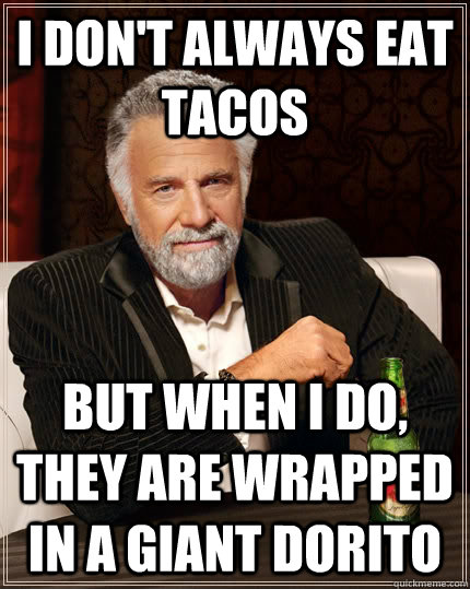 I don't always eat tacos but when I do, they are wrapped in a giant dorito  The Most Interesting Man In The World