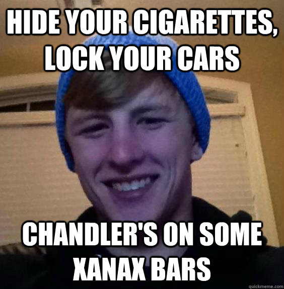 Hide your cigarettes, lock your cars chandler's on some xanax bars  Charmin Chandler
