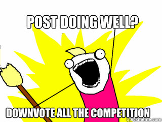 Post Doing well? Downvote all the competition  All The Things