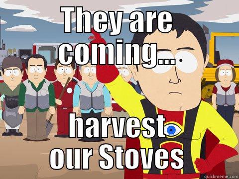 THEY ARE COMING... HARVEST OUR STOVES Captain Hindsight