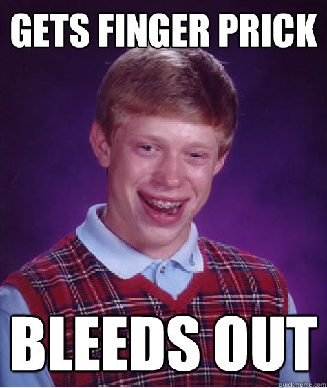 gets finger prick bleeds out  Bad Luck Brian