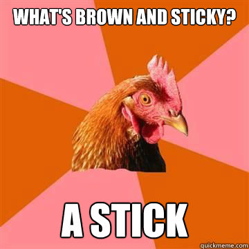 What's brown and sticky? A stick  True story now anti joke chicken
