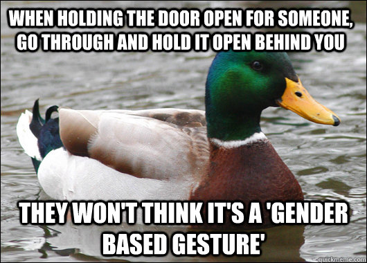 When holding the door open for someone, go through and hold it open behind you they won't think it's a 'gender based gesture' - When holding the door open for someone, go through and hold it open behind you they won't think it's a 'gender based gesture'  Actual Advice Mallard