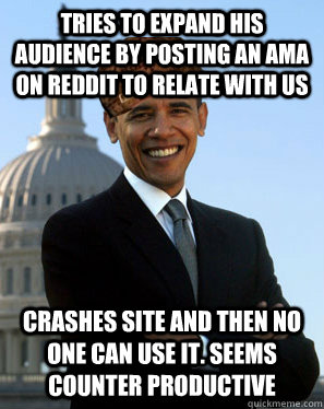 Tries to expand his audience by posting an ama on reddit to relate with us Crashes site and then no one can use it. Seems counter productive - Tries to expand his audience by posting an ama on reddit to relate with us Crashes site and then no one can use it. Seems counter productive  Scumbag Obama