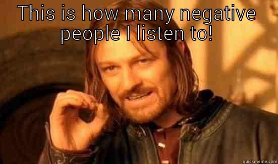 THIS IS HOW MANY NEGATIVE PEOPLE I LISTEN TO!  Boromir