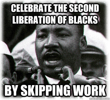 Celebrate the second liberation of blacks by skipping work  