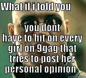 WHAT IF I TOLD YOU         YOU DONT HAVE TO HIT ON EVERY GIRL ON 9GAG THAT TRIES TO POST HER PERSONAL OPINION   Matrix Morpheus