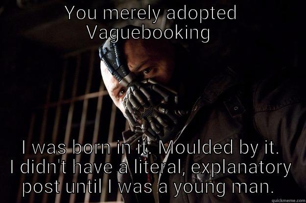 Vague  - YOU MERELY ADOPTED VAGUEBOOKING  I WAS BORN IN IT. MOULDED BY IT. I DIDN'T HAVE A LITERAL, EXPLANATORY POST UNTIL I WAS A YOUNG MAN.  Angry Bane
