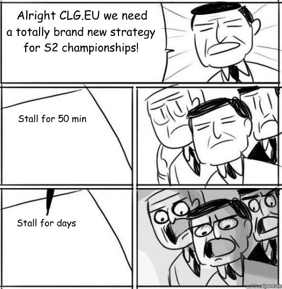 Alright CLG.EU we need a totally brand new strategy for S2 championships! Stall for 50 min Stall for days  alright gentlemen