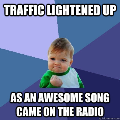 Traffic lightened up as an awesome song came on the radio  Success Kid
