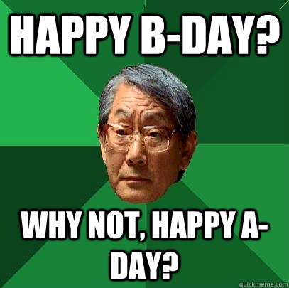Happy B-DaY? Why not, happy A-DAY?  High Expectations Asian Father