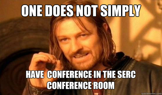 One Does Not Simply Have  conference in the serc 
conference room  Boromir