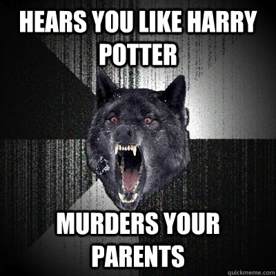 Hears you like Harry Potter Murders your parents  Bullets - Insanity wolf