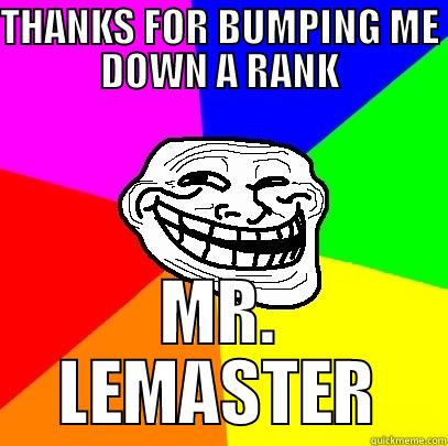 THANKS FOR BUMPING ME DOWN A RANK MR. LEMASTER Troll Face