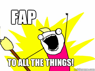 FAP  TO ALL THE THINGS! THINGS!  All The Things