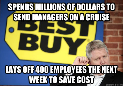 Spends millions of dollars to send managers on a cruise lays off 400 employees the next week to save cost  Best Buy Memes