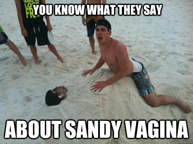 You know what they say about sandy vagina.