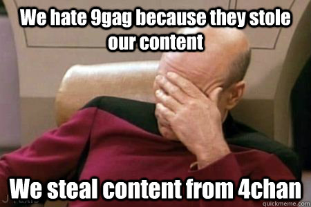 We hate 9gag because they stole our content We steal content from 4chan  Facepalm Picard