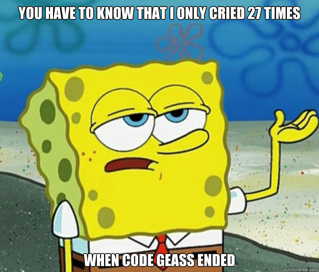 you have to know that i only cried 27 times when code geass ended - you have to know that i only cried 27 times when code geass ended  Tough Spongebob