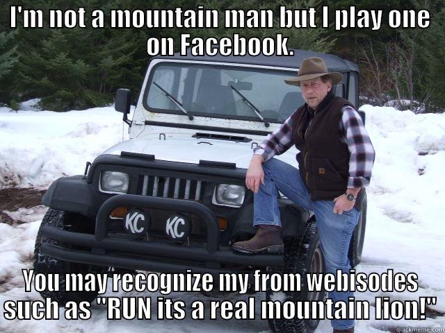 I'M NOT A MOUNTAIN MAN BUT I PLAY ONE ON FACEBOOK. YOU MAY RECOGNIZE MY FROM WEBISODES SUCH AS 