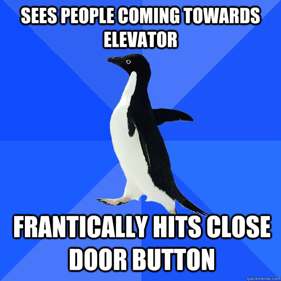 Sees people coming towards elevator Frantically hits close door button  Socially Awkward Penguin