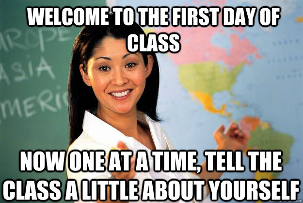 welcome to the first day of class Now one at a time, tell the class a little about yourself  Unhelpful High School Teacher