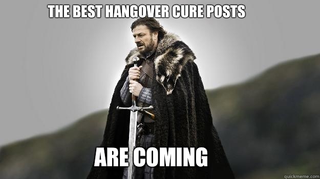 The best hangover cure posts Are coming - The best hangover cure posts Are coming  Ned stark winter is coming