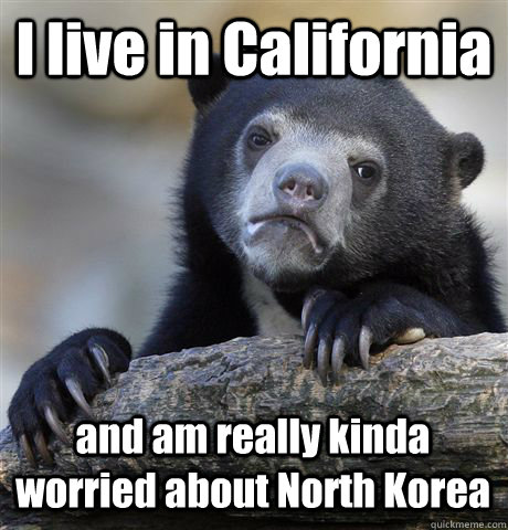 I live in California and am really kinda worried about North Korea  Confession Bear