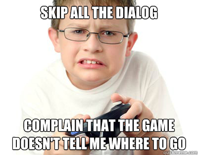 skip all the dialog complain that the game doesn't tell me where to go  Young Video Gamer