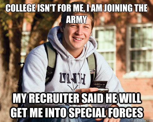 College isn't for me, I am joining the army my recruiter said he will get me into special forces - College isn't for me, I am joining the army my recruiter said he will get me into special forces  College Freshman