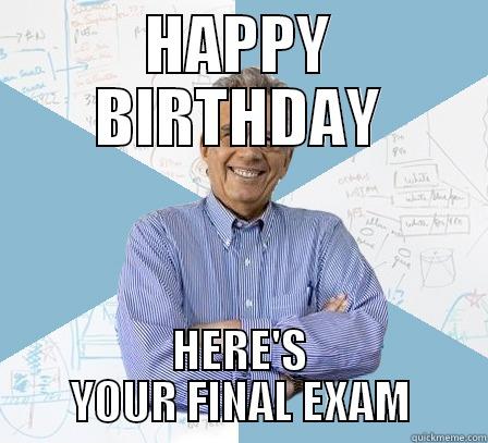 Exam on my birthday - HAPPY BIRTHDAY HERE'S YOUR FINAL EXAM Engineering Professor