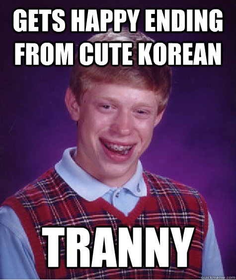 gets happy ending from cute korean tranny - gets happy ending from cute korean tranny  Bad Luck Brian