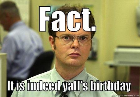 FACT. IT IS INDEED YALL'S BIRTHDAY Dwight
