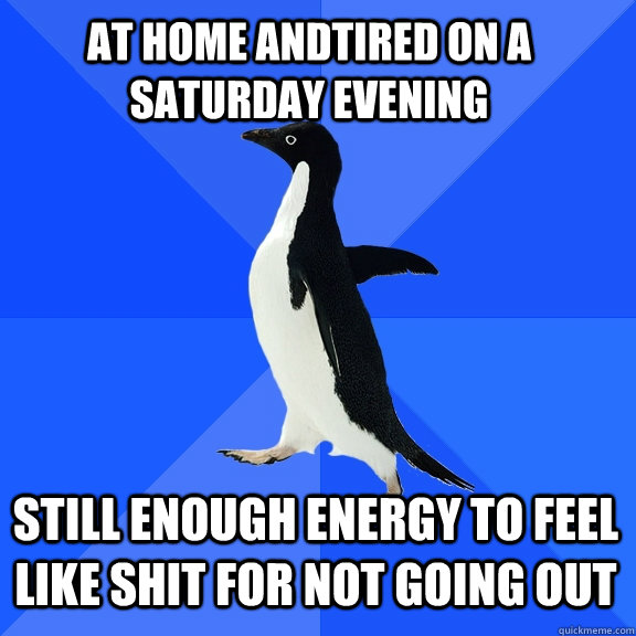 at home andTired on a saturday evening still enough energy to feel like shit for not going out  Socially Awkward Penguin