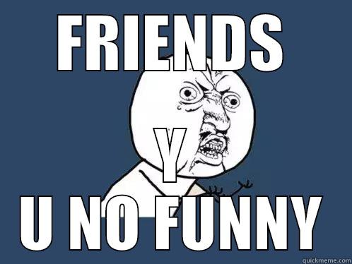 TARARRA  - FRIENDS Y U NO FUNNY Y U No