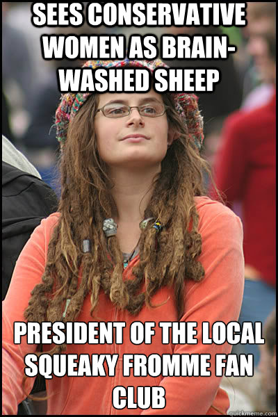 sees conservative women as brain-washed sheep president of the local squeaky fromme fan club  liberal college girl