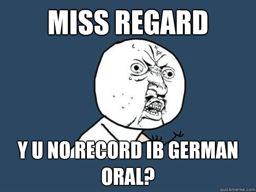 Miss Regard y u no record ib german oral?  Y U No