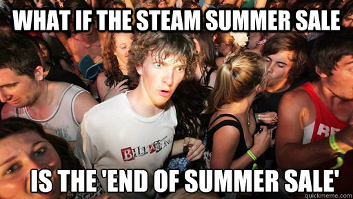 What if the steam summer sale is the 'end of summer sale'  Sudden Clarity Clarence