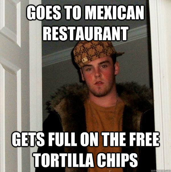 goes to mexican restaurant gets full on the free tortilla chips  Scumbag Steve
